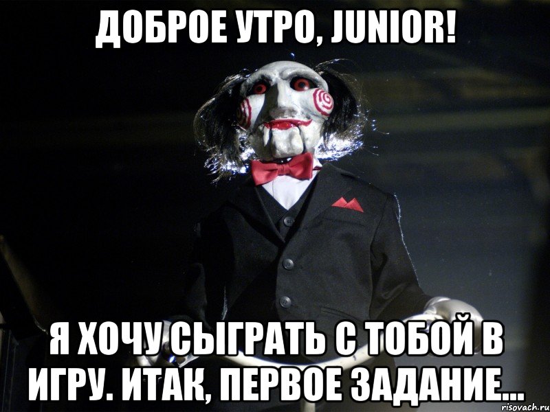 доброе утро, junior! я хочу сыграть с тобой в игру. итак, первое задание...