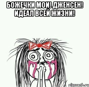 божечки мои! дженсен! идеал всей жизни! , Мем Плачущая девочка