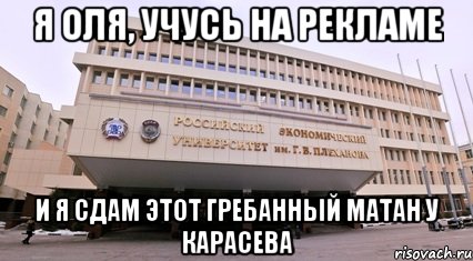 я оля, учусь на рекламе и я сдам этот гребанный матан у карасева, Мем Плехановка