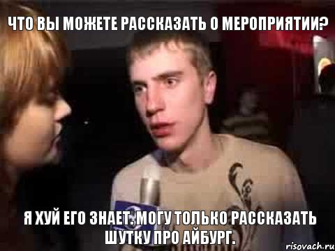 что вы можете рассказать о мероприятии? я хуй его знает. могу только рассказать шутку про айбург., Мем Плохая музыка