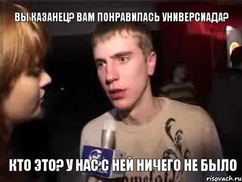 вы казанец? вам понравилась универсиада? кто это? у нас с ней ничего не было, Мем Плохая музыка