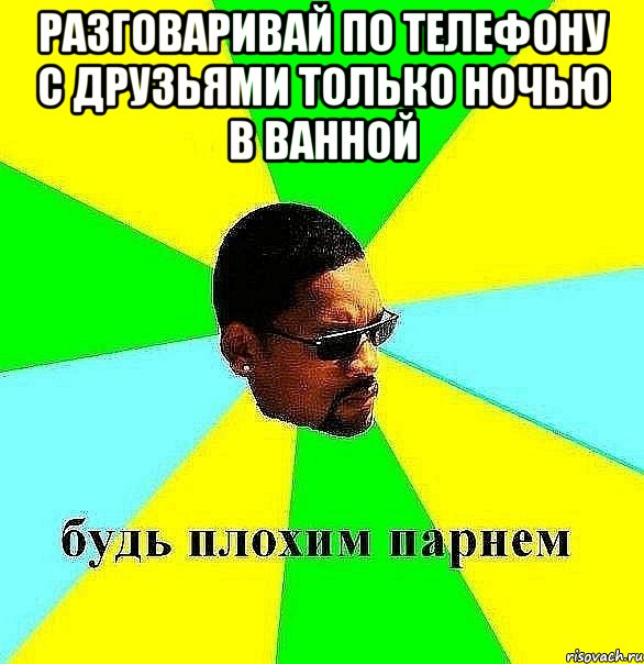 разговаривай по телефону с друзьями только ночью в ванной , Мем Плохой парень