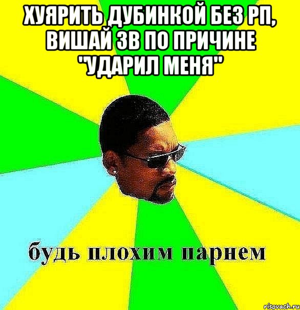 хуярить дубинкой без рп, вишай зв по причине "ударил меня" , Мем Плохой парень