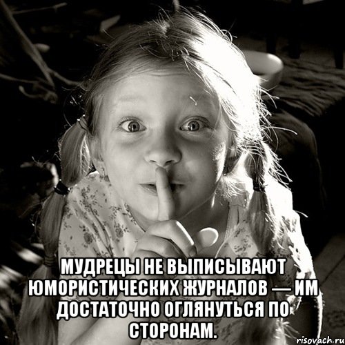  мудрецы не выписывают юмористических журналов — им достаточно оглянуться по сторонам., Мем по секрету всему свету