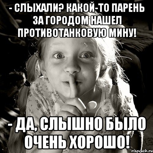 - слыхали? какой-то парень за городом нашел противотанковую мину! - да, слышно было очень хорошо!, Мем по секрету всему свету