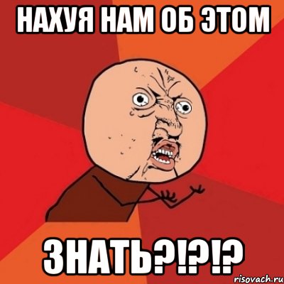 нахуя нам об этом знать?!?!?, Мем Почему