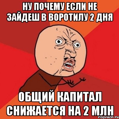 ну почему если не зайдеш в воротилу 2 дня общий капитал снижается на 2 млн, Мем Почему