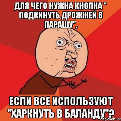 для чего нужна кнопка " подкинуть дрожжей в парашу", если все используют "харкнуть в баланду"?, Мем Почему