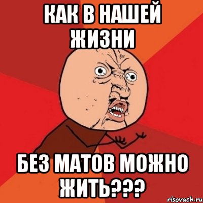 как в нашей жизни без матов можно жить???, Мем Почему