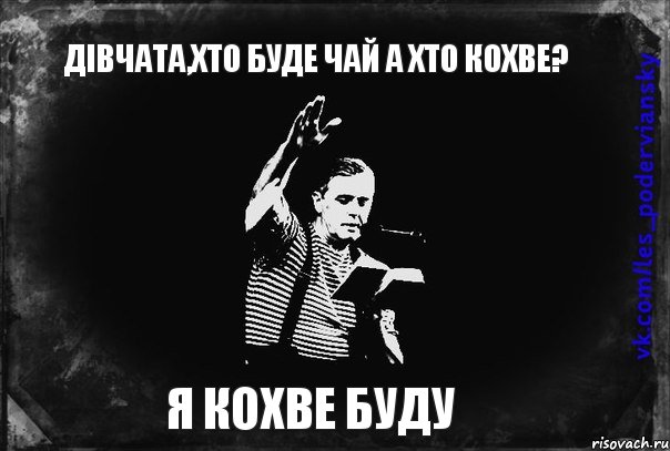 Дівчата,хто буде чай а хто кохве? Я КОХВЕ БУДУ
