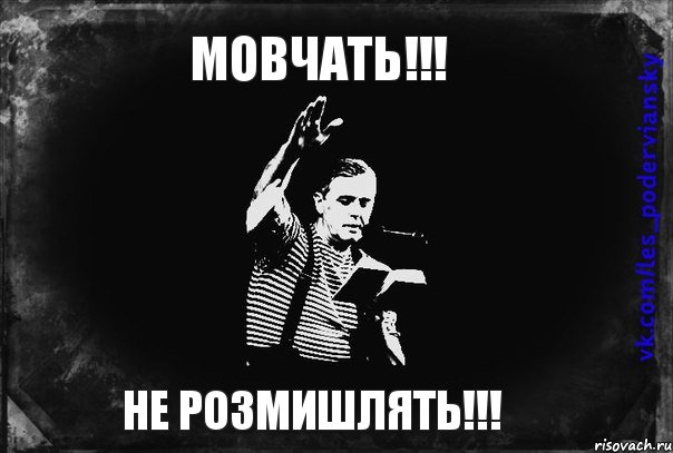 МОВЧАТЬ!!! НЕ РОЗМИШЛЯТЬ!!!, Мем Лесь Подервянський
