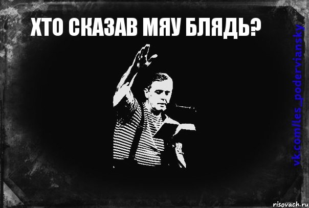 Хто сказав мяу Блядь? , Мем Лесь Подервянський