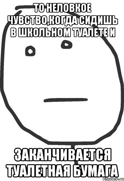 то неловкое чувство,когда сидишь в школьном туалете и заканчивается туалетная бумага, Мем покер фейс