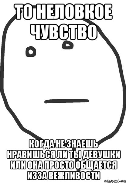 то неловкое чувство когда не знаешь нравишься ли ты девушки или она просто общается изза вежливости, Мем покер фейс