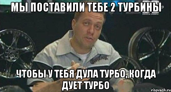 мы поставили тебе 2 турбины чтобы у тебя дула турбо, когда дует турбо, Мем Монитор (тачка на прокачку)