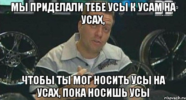 мы приделали тебе усы к усам на усах, чтобы ты мог носить усы на усах, пока носишь усы, Мем Монитор (тачка на прокачку)