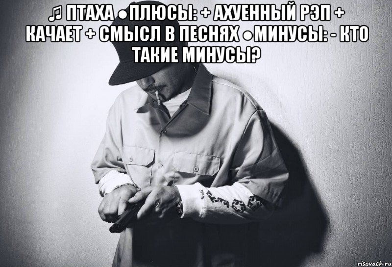 ♫ птаха ●плюсы: + ахуенный рэп + качает + смысл в песнях ●минусы: - кто такие минусы? , Мем пппп