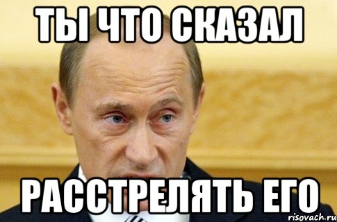 ты что сказал расстрелять его, Мем путин