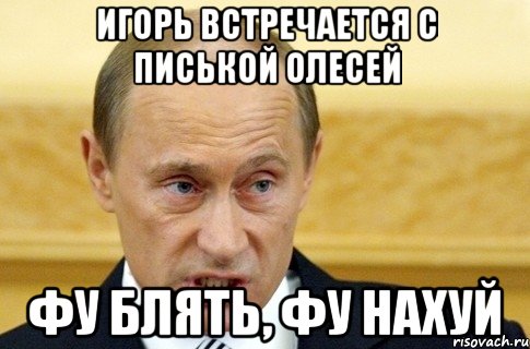 игорь встречается с писькой олесей фу блять, фу нахуй, Мем путин