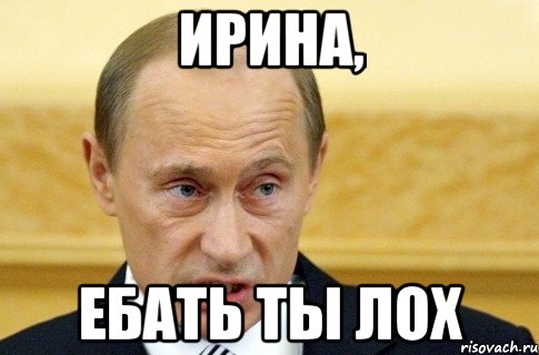 ирина, ебать ты лох, Мем путин