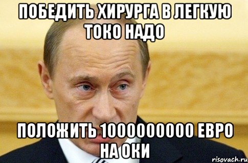 победить хирурга в легкую токо надо положить 1000000000 евро на оки, Мем путин