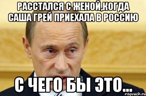 расстался с женой,когда саша грей приехала в россию с чего бы это..., Мем путин