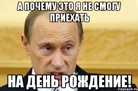 а почему это я не смогу приехать на день рождение!, Мем путин