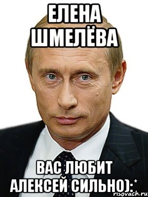 елена шмелёва вас любит алексей сильно):*, Мем Путин