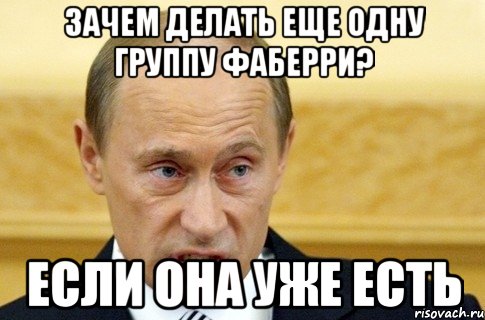 зачем делать еще одну группу фаберри? если она уже есть, Мем путин