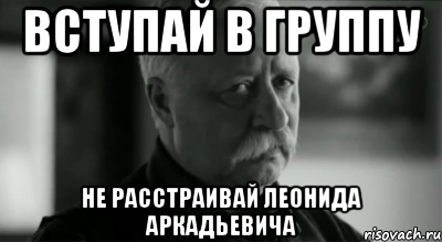 вступай в группу не расстраивай леонида аркадьевича, Мем Не расстраивай Леонида Аркадьевича