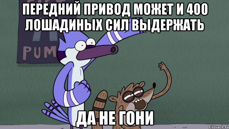 передний привод может и 400 лошадиных сил выдержать да не гони, Мем regular show