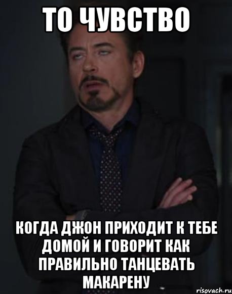 то чувство когда джон приходит к тебе домой и говорит как правильно танцевать макарену