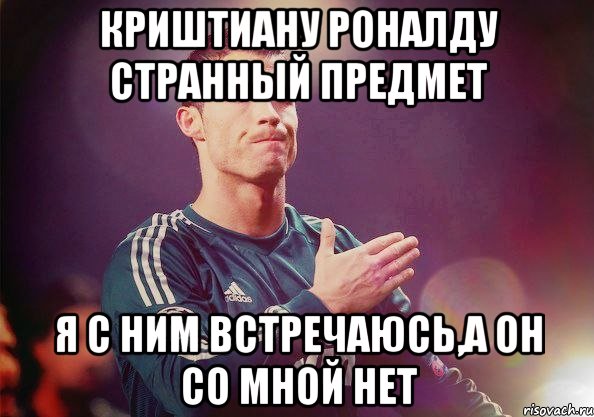 криштиану роналду странный предмет я с ним встречаюсь,а он со мной нет