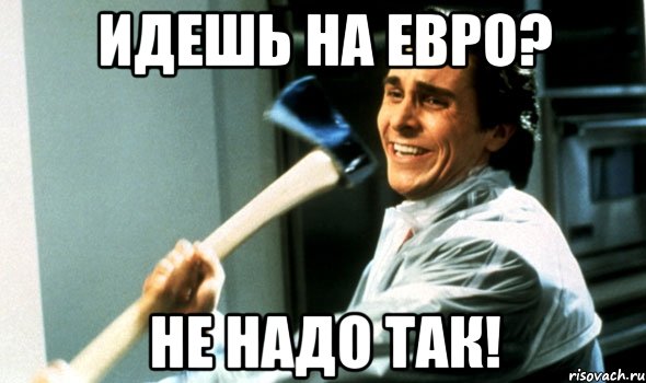 идешь на евро? не надо так!