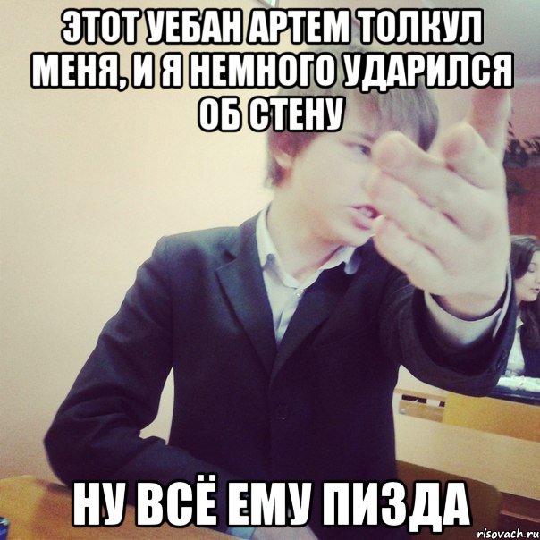 этот уебан артем толкул меня, и я немного ударился об стену ну всё ему пизда, Мем rr