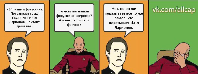 КЭП, нашли фокусника. Показывает то же самое, что Илья Ларионов, но стоит дешевле! То есть вы нашли фокусника-ксерокса? А у него есть свои фокусы? Нет, но он же показывает все то же самое, что показывает Илья Ларионов., Комикс с Кепом