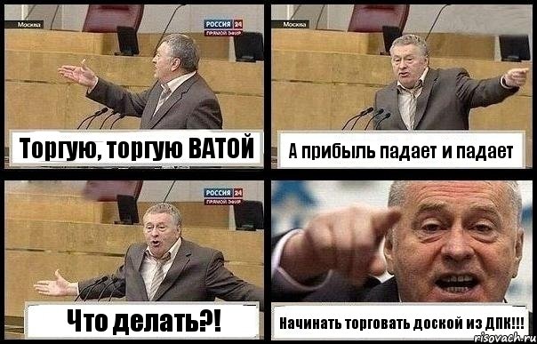 Торгую, торгую ВАТОЙ А прибыль падает и падает Что делать?! Начинать торговать доской из ДПК!!!, Комикс с Жириновским