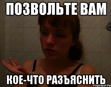 позвольте вам кое-что разъяснить