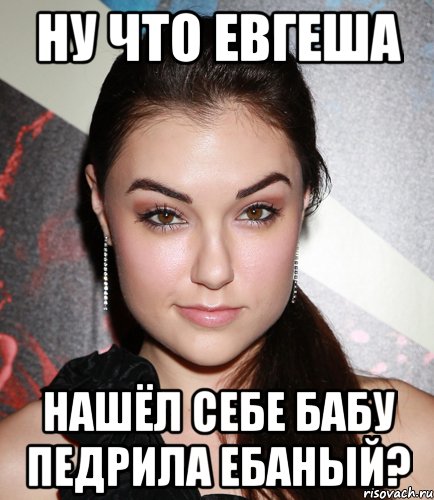 ну что евгеша нашёл себе бабу педрила ебаный?
