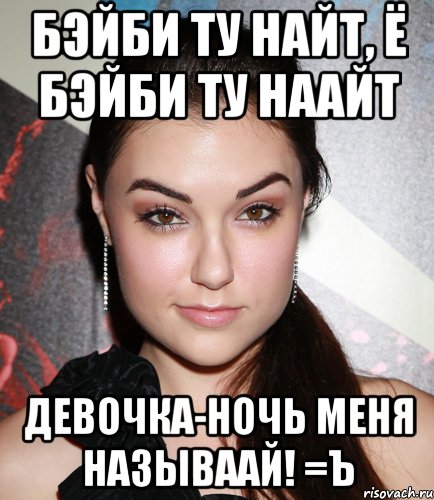 бэйби ту найт, ё бэйби ту наайт девочка-ночь меня называай! =ъ