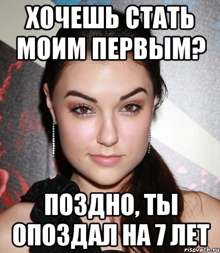 хочешь стать моим первым? поздно, ты опоздал на 7 лет