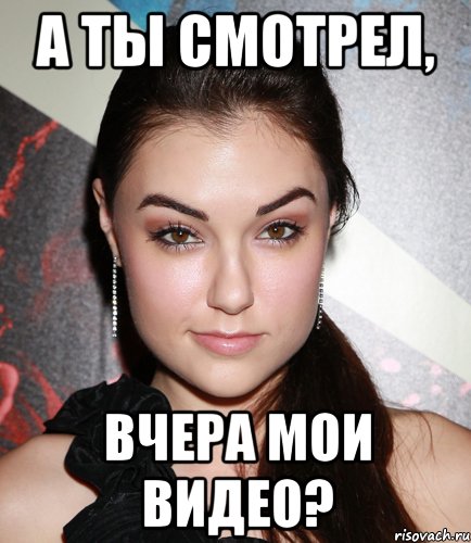 а ты смотрел, вчера мои видео?