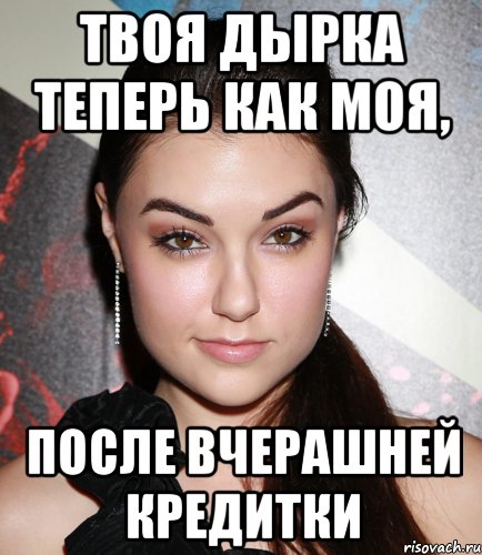 твоя дырка теперь как моя, после вчерашней кредитки