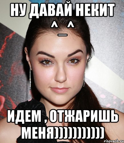 ну давай некит ^_^ идем , отжаришь меня))))))))))), Мем  Саша Грей улыбается