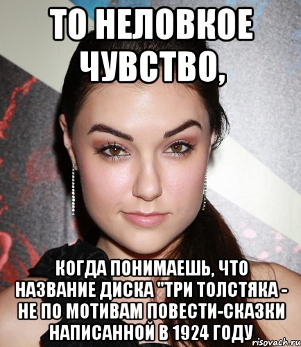 то неловкое чувство, когда понимаешь, что название диска "три толстяка - не по мотивам повести-сказки написанной в 1924 году, Мем  Саша Грей улыбается