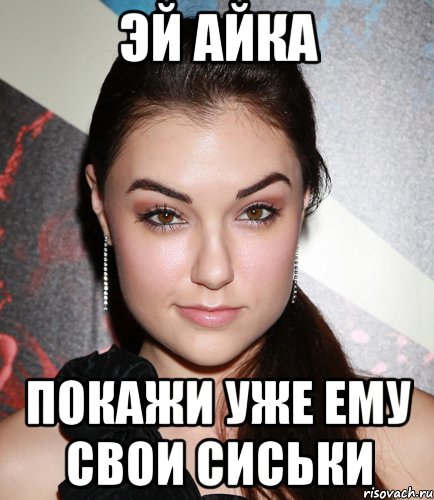 эй айка покажи уже ему свои сиськи, Мем  Саша Грей улыбается