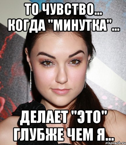 то чувство... когда "минутка"... делает "это" глубже чем я..., Мем  Саша Грей улыбается