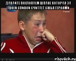 давайте похлопаем шпане которая за твоей спиной считает сжбя героями 