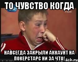 то чувство когда навсегда закрыли аккаунт на покерстарс ни за что!