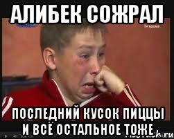 алибек сожрал последний кусок пиццы и всё остальное тоже